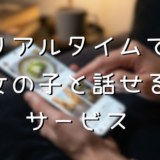 リアルタイムで女の子と話せるサービスまとめ