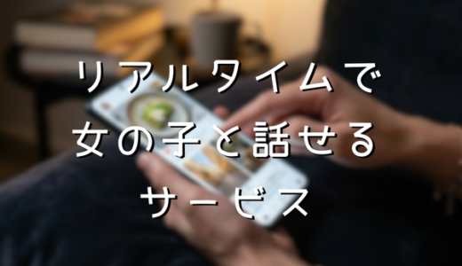リアルタイムで女の子と話せるサービスまとめ